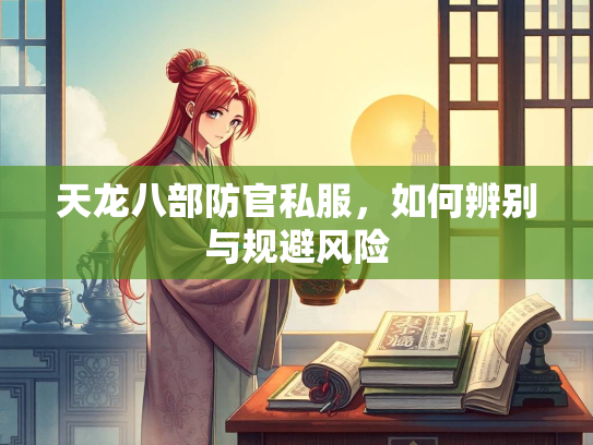 天龙八部防官私服，如何辨别与规避风险