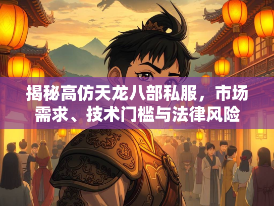 揭秘高仿天龙八部私服，市场需求、技术门槛与法律风险