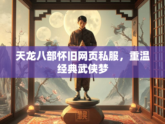 天龙八部怀旧网页私服，重温经典武侠梦
