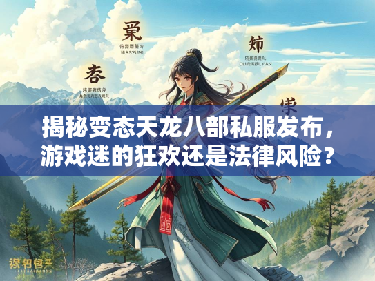 揭秘变态天龙八部私服发布，游戏迷的狂欢还是法律风险？
