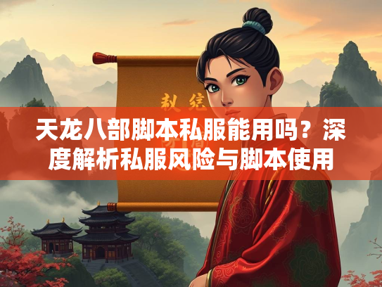 天龙八部脚本私服能用吗？深度解析私服风险与脚本使用