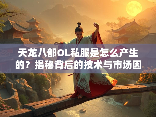 天龙八部OL私服是怎么产生的？揭秘背后的技术与市场因素