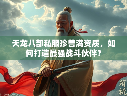 天龙八部私服珍兽满资质，如何打造最强战斗伙伴？