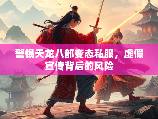 警惕天龙八部变态私服，虚假宣传背后的风险