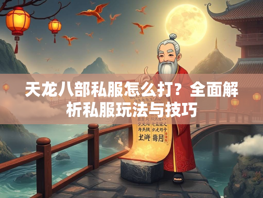 天龙八部私服怎么打？全面解析私服玩法与技巧