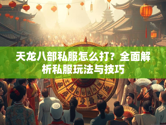 天龙八部私服怎么打？全面解析私服玩法与技巧