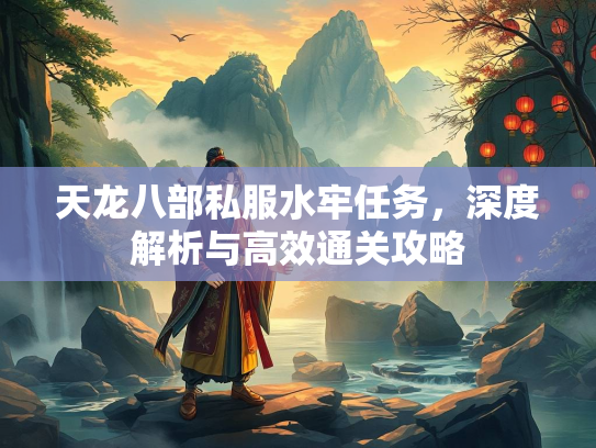 天龙八部私服水牢任务，深度解析与高效通关攻略