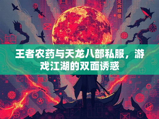 王者农药与天龙八部私服，游戏江湖的双面诱惑  第2张