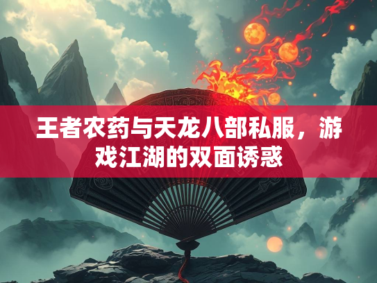 王者农药与天龙八部私服，游戏江湖的双面诱惑  第3张
