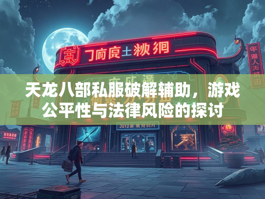 天龙八部私服破解辅助，游戏公平性与法律风险的探讨