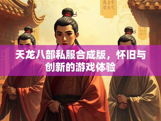 天龙八部私服合成版，怀旧与创新的游戏体验