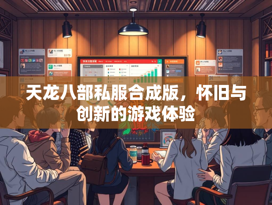 天龙八部私服合成版，怀旧与创新的游戏体验