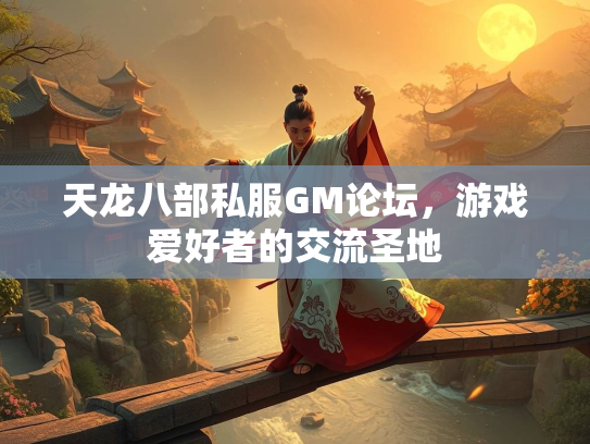 天龙八部私服GM论坛，游戏爱好者的交流圣地