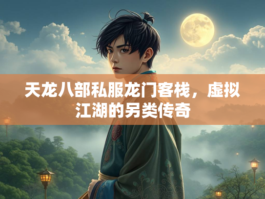 天龙八部私服龙门客栈，虚拟江湖的另类传奇