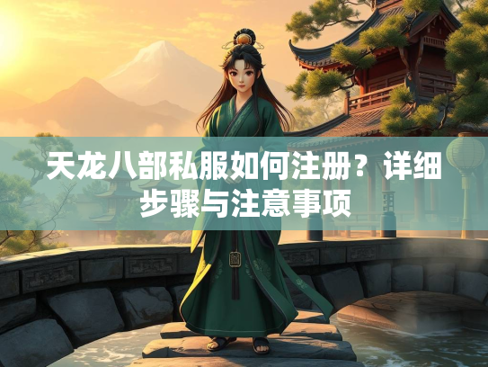 天龙八部私服如何注册？详细步骤与注意事项