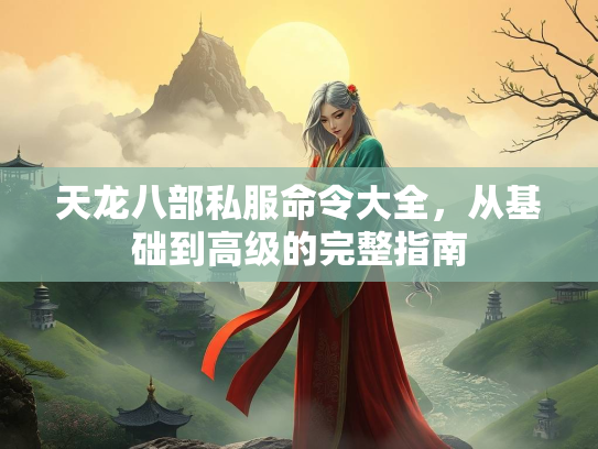 天龙八部私服命令大全，从基础到高级的完整指南