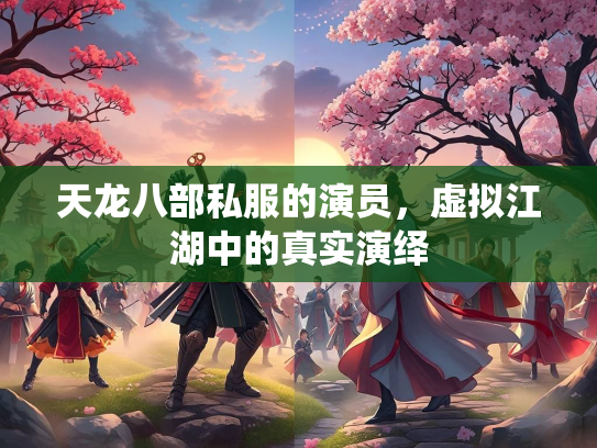 天龙八部私服的演员，虚拟江湖中的真实演绎