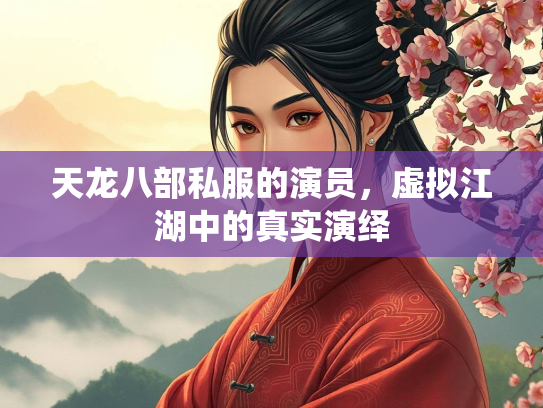 天龙八部私服的演员，虚拟江湖中的真实演绎