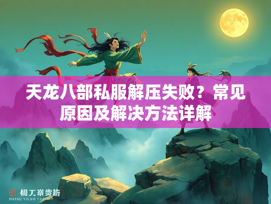 天龙八部私服解压失败？常见原因及解决方法详解