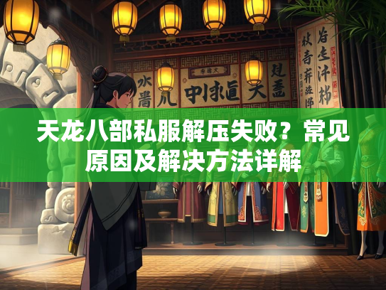 天龙八部私服解压失败？常见原因及解决方法详解