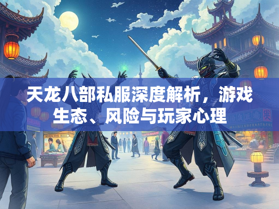 天龙八部私服深度解析，游戏生态、风险与玩家心理