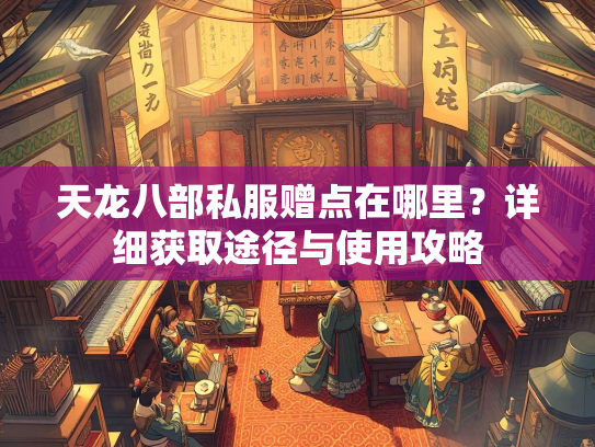 天龙八部私服赠点在哪里？详细获取途径与使用攻略