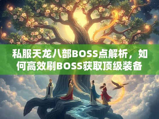 私服天龙八部BOSS点解析，如何高效刷BOSS获取顶级装备