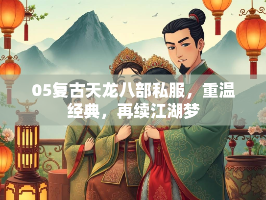 05复古天龙八部私服，重温经典，再续江湖梦