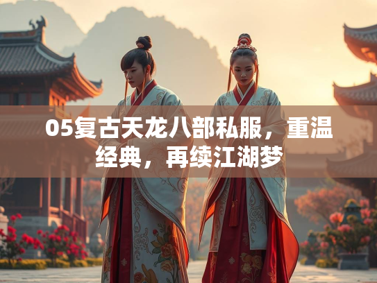 05复古天龙八部私服，重温经典，再续江湖梦