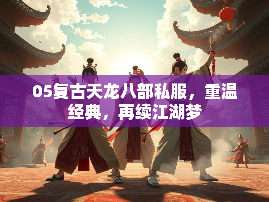 05复古天龙八部私服，重温经典，再续江湖梦