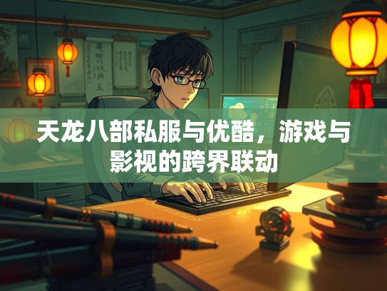 天龙八部私服与优酷，游戏与影视的跨界联动