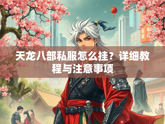天龙八部私服怎么挂？详细教程与注意事项