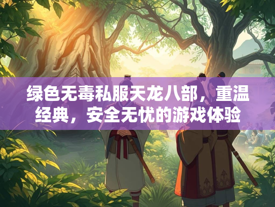 绿色无毒私服天龙八部，重温经典，安全无忧的游戏体验