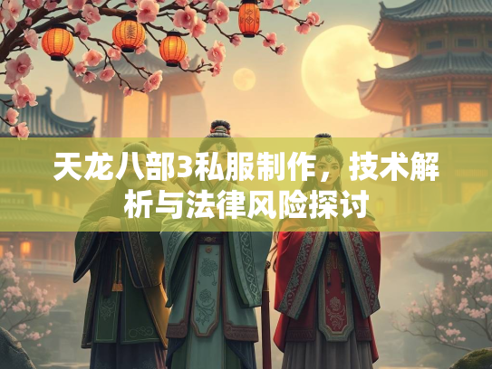 天龙八部3私服制作，技术解析与法律风险探讨