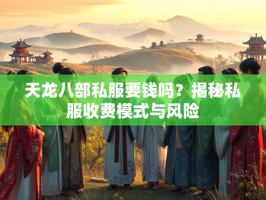 天龙八部私服要钱吗？揭秘私服收费模式与风险
