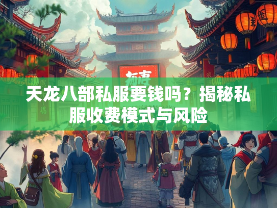 天龙八部私服要钱吗？揭秘私服收费模式与风险
