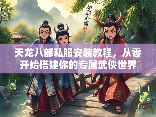 天龙八部私服安装教程，从零开始搭建你的专属武侠世界