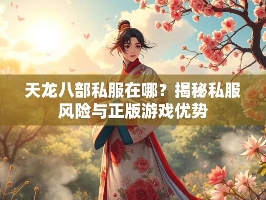 天龙八部私服在哪？揭秘私服风险与正版游戏优势