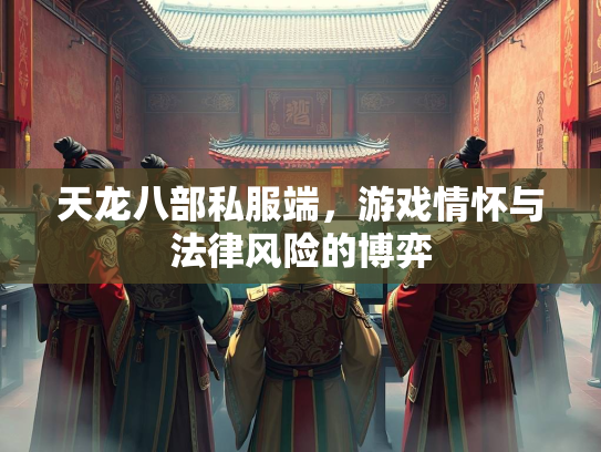 天龙八部私服端，游戏情怀与法律风险的博弈