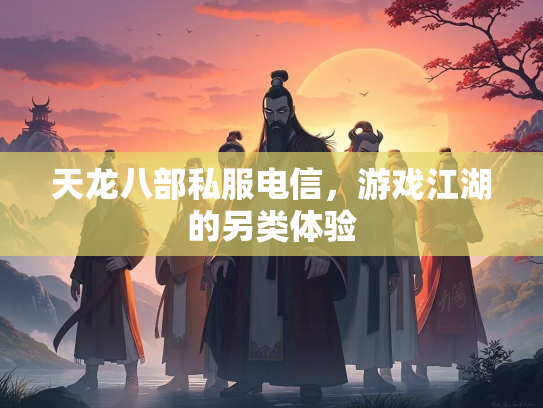 天龙八部私服电信，游戏江湖的另类体验
