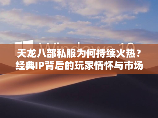 天龙八部私服为何持续火热？经典IP背后的玩家情怀与市场机遇