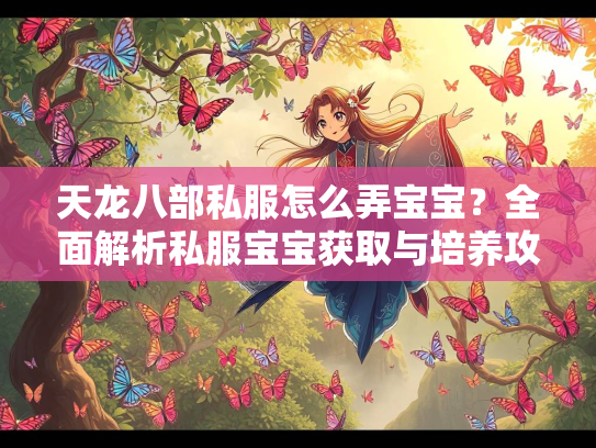 天龙八部私服怎么弄宝宝？全面解析私服宝宝获取与培养攻略