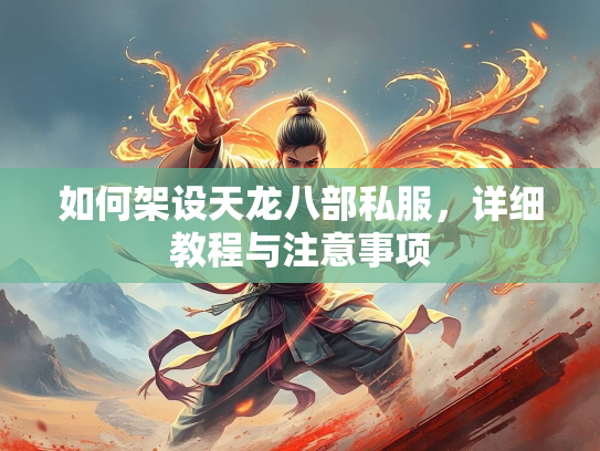 如何架设天龙八部私服，详细教程与注意事项