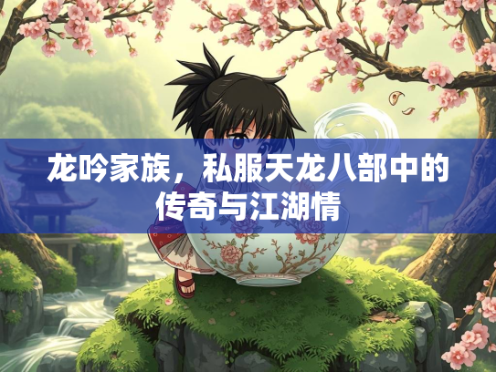 龙吟家族，私服天龙八部中的传奇与江湖情