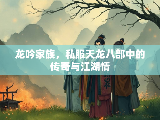 龙吟家族，私服天龙八部中的传奇与江湖情