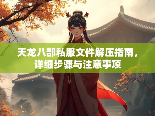 天龙八部私服文件解压指南，详细步骤与注意事项