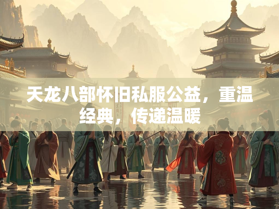 天龙八部怀旧私服公益，重温经典，传递温暖