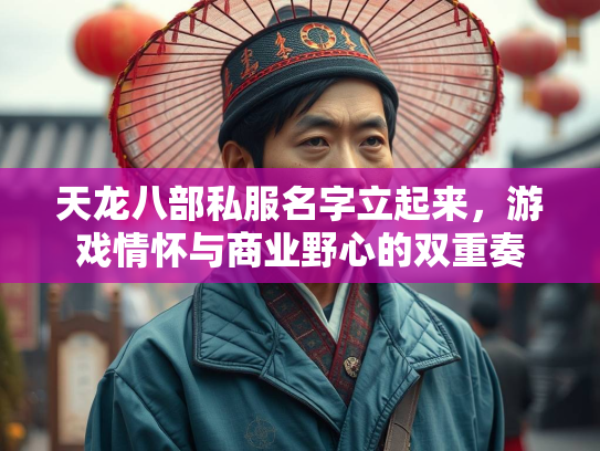 天龙八部私服名字立起来，游戏情怀与商业野心的双重奏