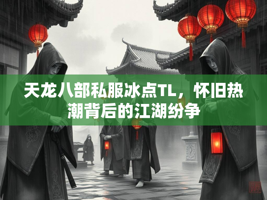 天龙八部私服冰点TL，怀旧热潮背后的江湖纷争