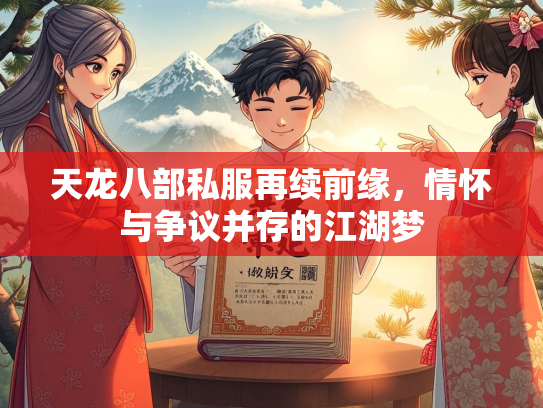 天龙八部私服再续前缘，情怀与争议并存的江湖梦